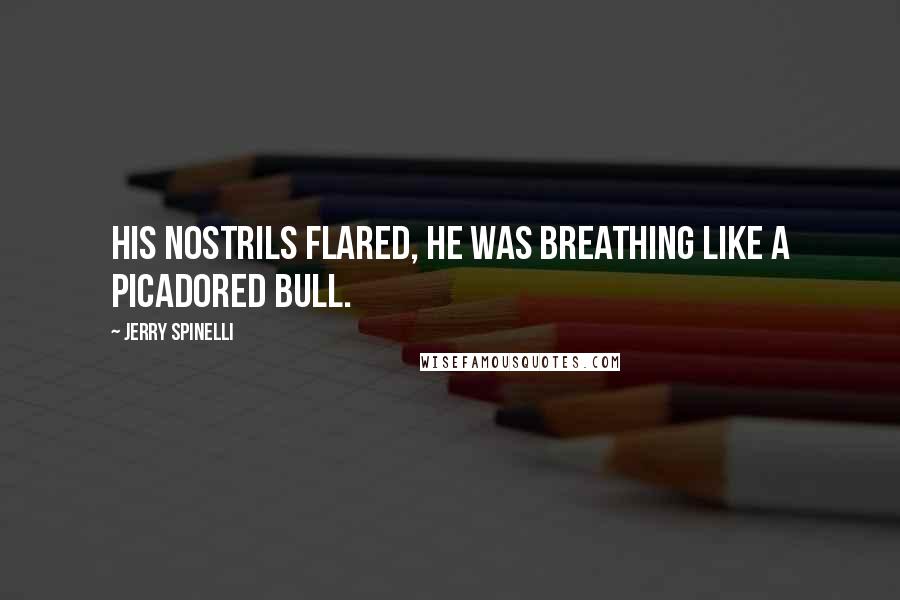 Jerry Spinelli Quotes: His nostrils flared, he was breathing like a picadored bull.