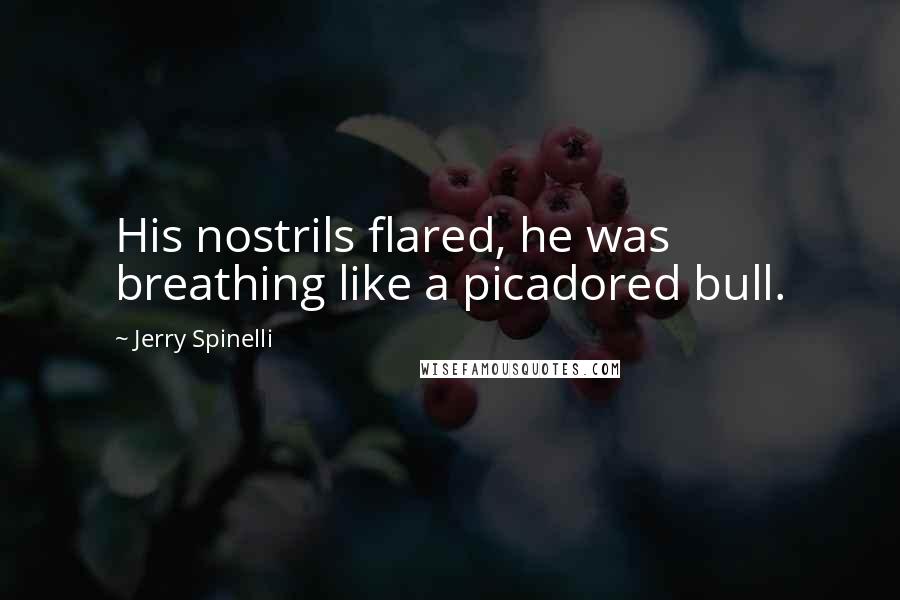 Jerry Spinelli Quotes: His nostrils flared, he was breathing like a picadored bull.