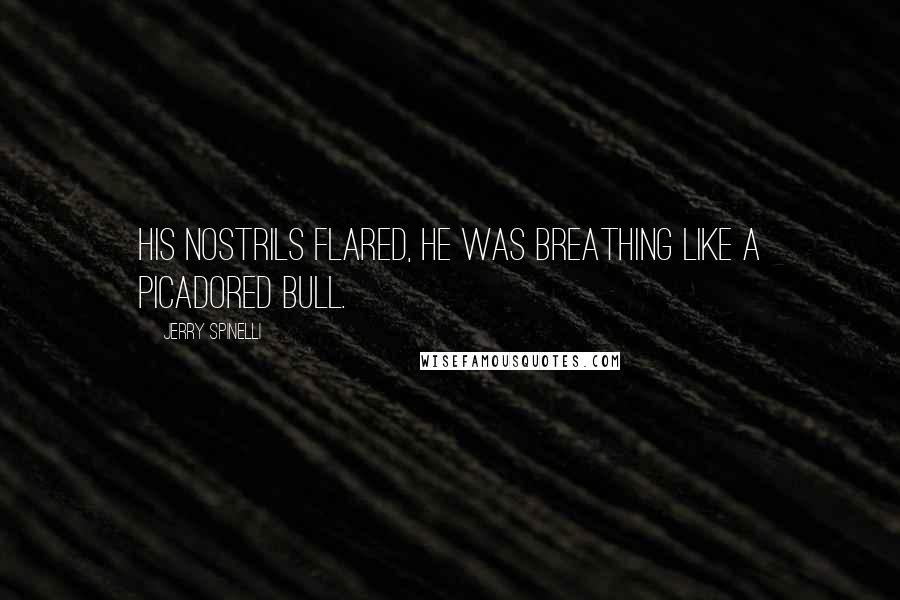 Jerry Spinelli Quotes: His nostrils flared, he was breathing like a picadored bull.