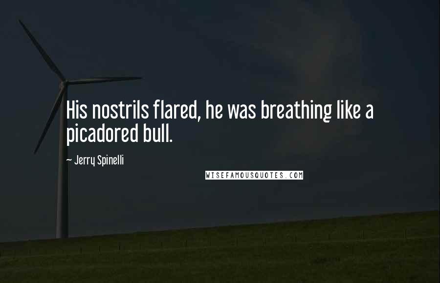 Jerry Spinelli Quotes: His nostrils flared, he was breathing like a picadored bull.
