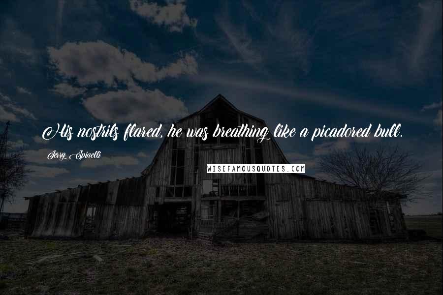 Jerry Spinelli Quotes: His nostrils flared, he was breathing like a picadored bull.