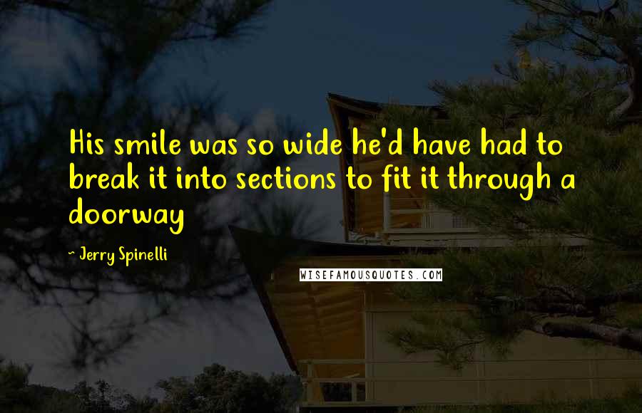 Jerry Spinelli Quotes: His smile was so wide he'd have had to break it into sections to fit it through a doorway