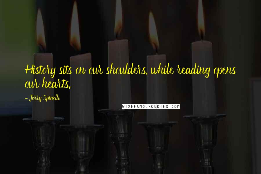 Jerry Spinelli Quotes: History sits on our shoulders, while reading opens our hearts.