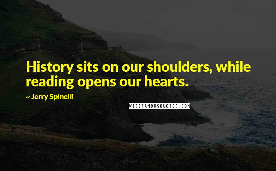 Jerry Spinelli Quotes: History sits on our shoulders, while reading opens our hearts.