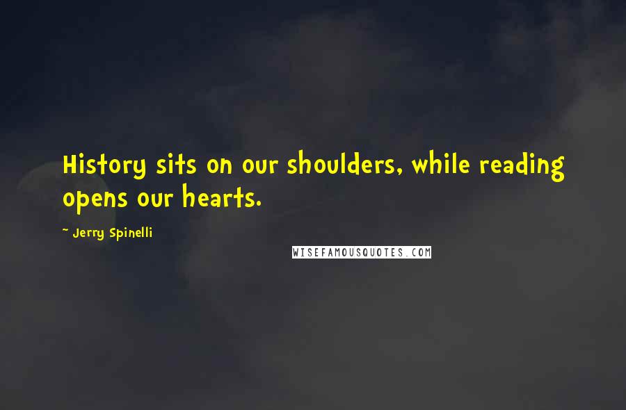 Jerry Spinelli Quotes: History sits on our shoulders, while reading opens our hearts.