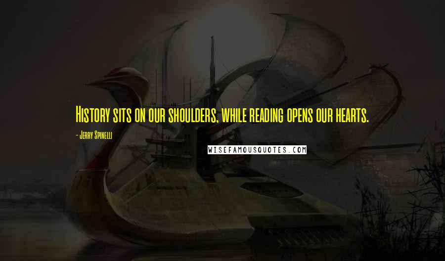 Jerry Spinelli Quotes: History sits on our shoulders, while reading opens our hearts.