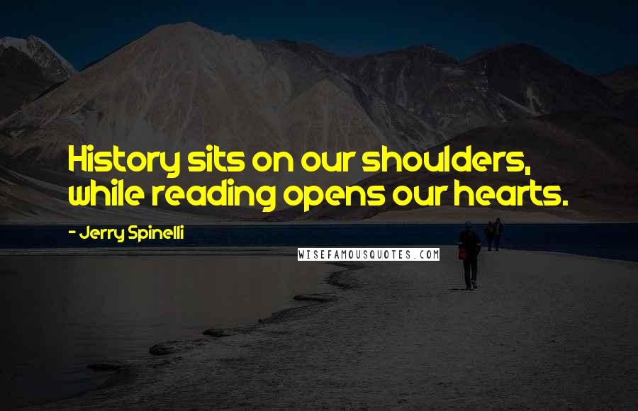 Jerry Spinelli Quotes: History sits on our shoulders, while reading opens our hearts.