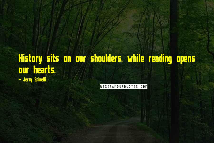 Jerry Spinelli Quotes: History sits on our shoulders, while reading opens our hearts.