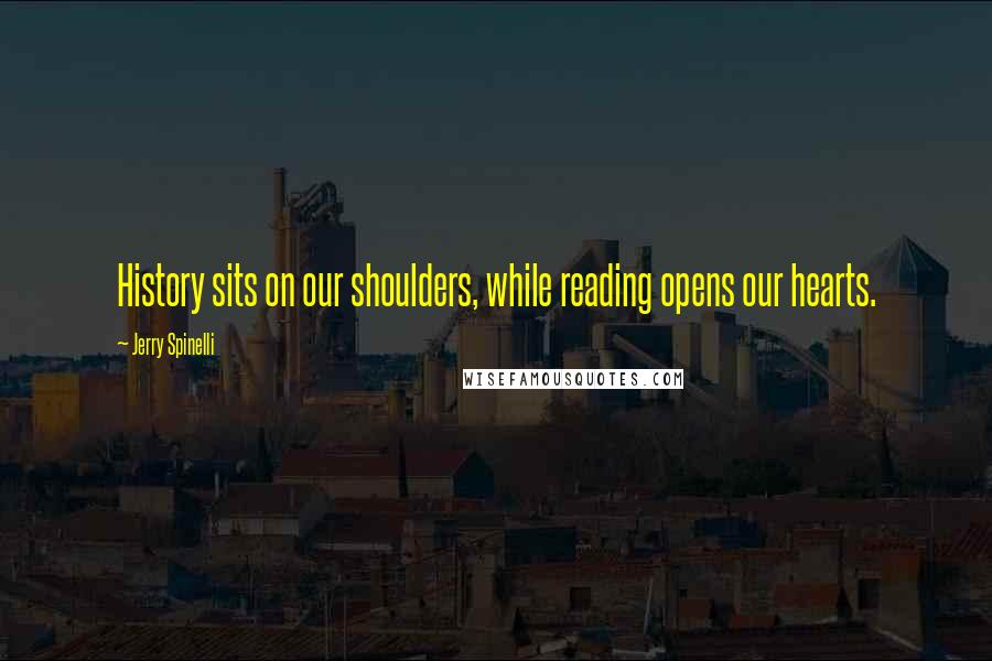 Jerry Spinelli Quotes: History sits on our shoulders, while reading opens our hearts.