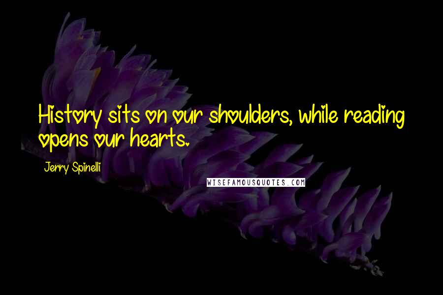 Jerry Spinelli Quotes: History sits on our shoulders, while reading opens our hearts.