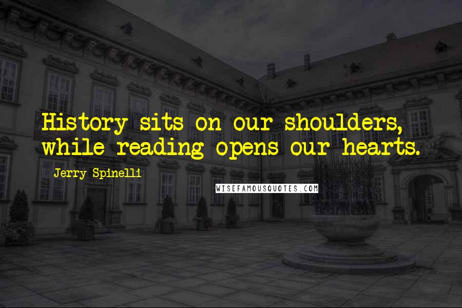 Jerry Spinelli Quotes: History sits on our shoulders, while reading opens our hearts.