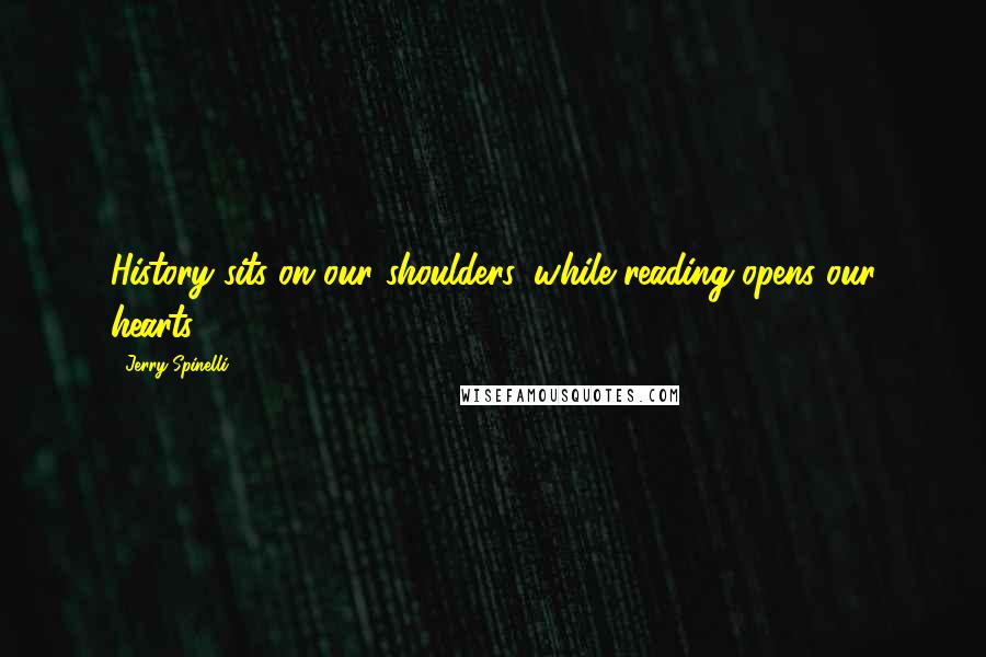 Jerry Spinelli Quotes: History sits on our shoulders, while reading opens our hearts.