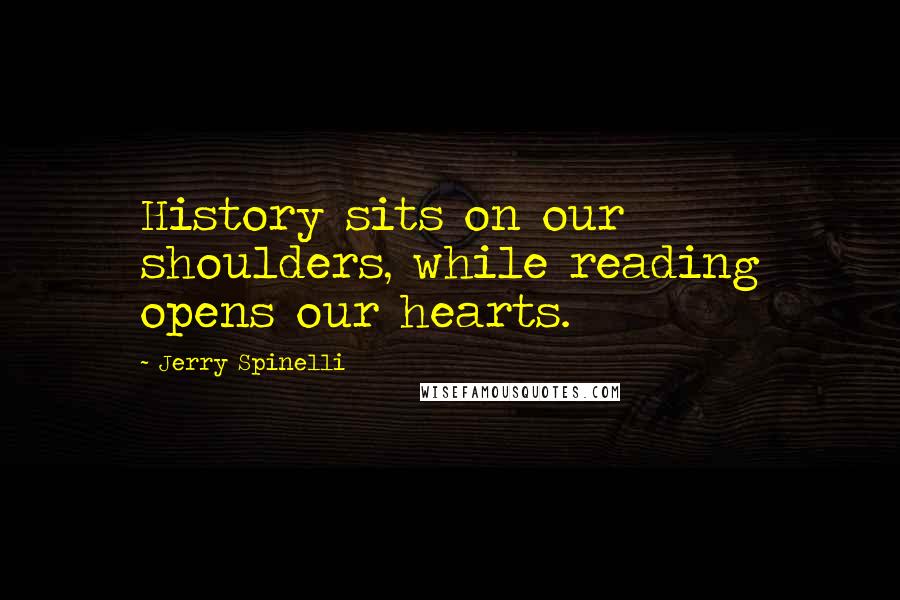 Jerry Spinelli Quotes: History sits on our shoulders, while reading opens our hearts.
