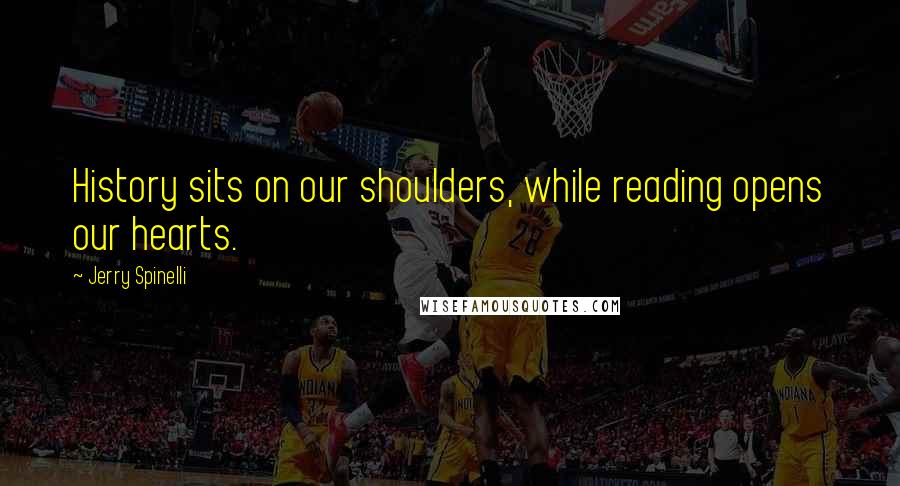 Jerry Spinelli Quotes: History sits on our shoulders, while reading opens our hearts.