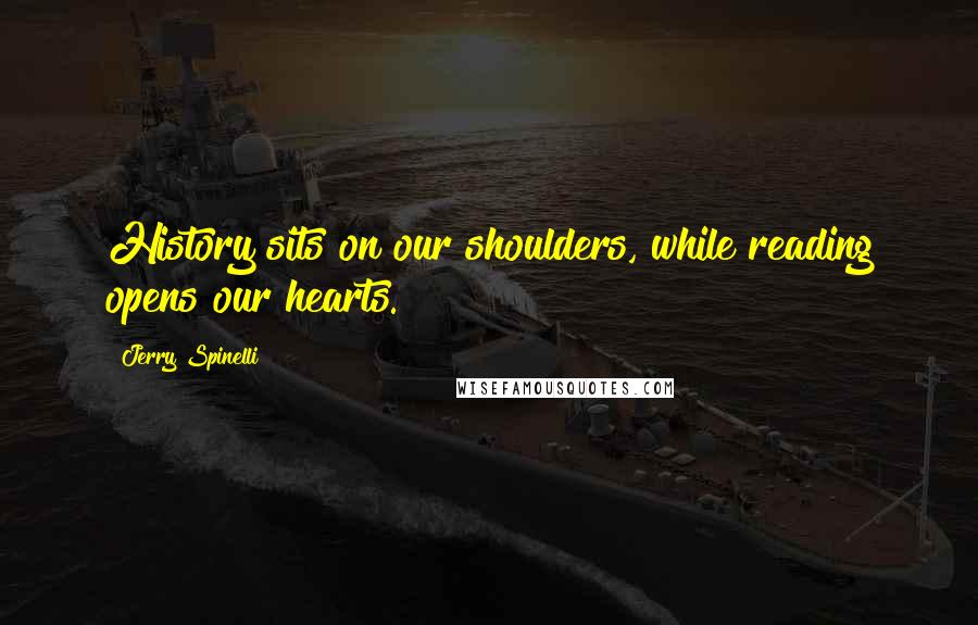 Jerry Spinelli Quotes: History sits on our shoulders, while reading opens our hearts.