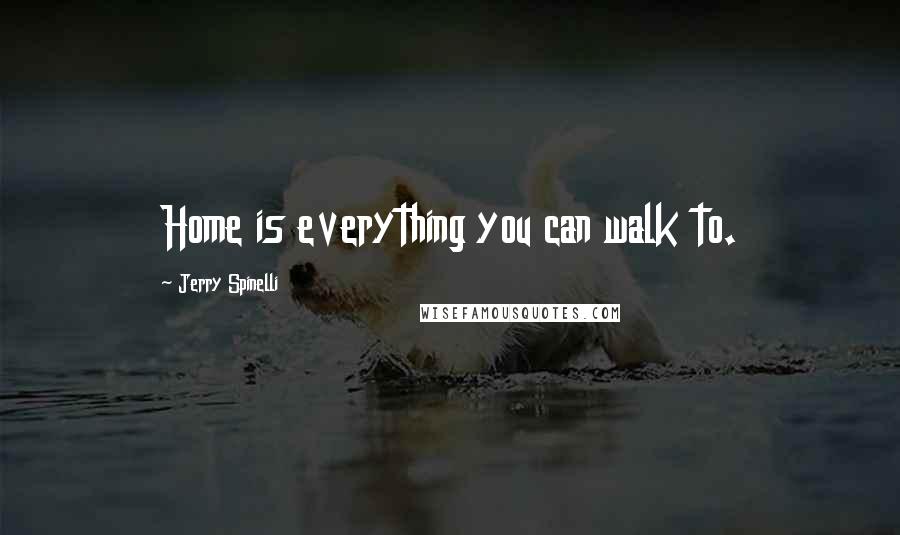 Jerry Spinelli Quotes: Home is everything you can walk to.