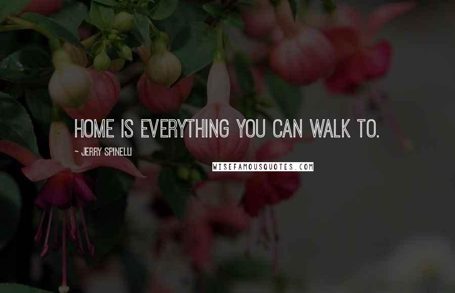 Jerry Spinelli Quotes: Home is everything you can walk to.
