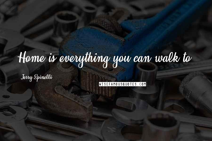 Jerry Spinelli Quotes: Home is everything you can walk to.