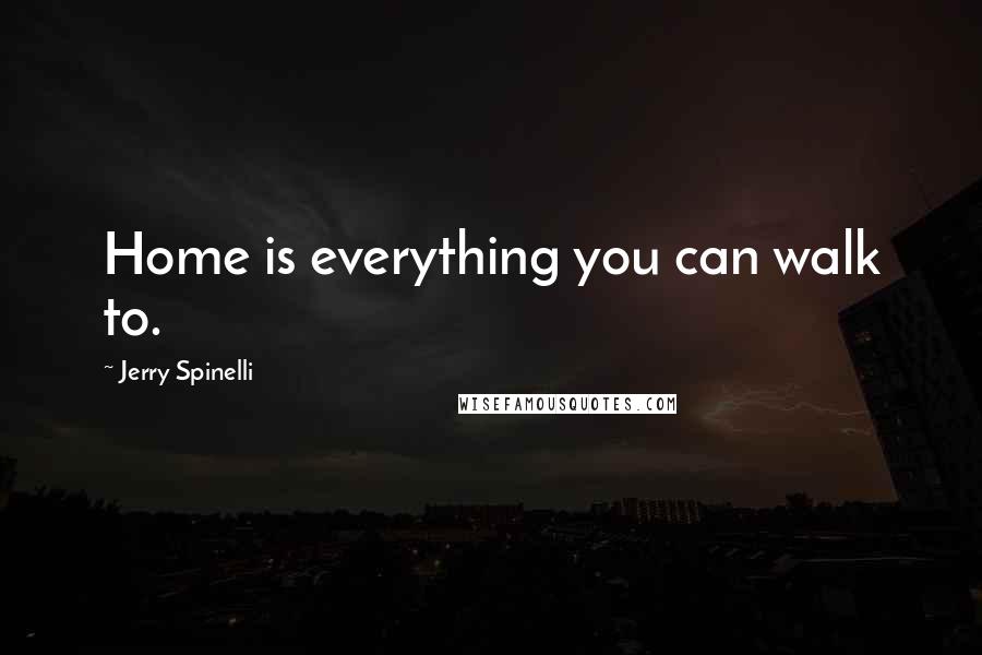 Jerry Spinelli Quotes: Home is everything you can walk to.