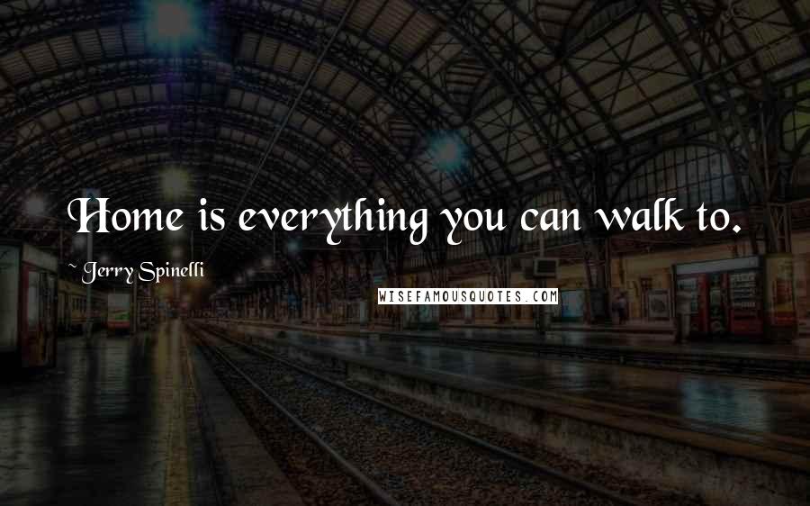 Jerry Spinelli Quotes: Home is everything you can walk to.