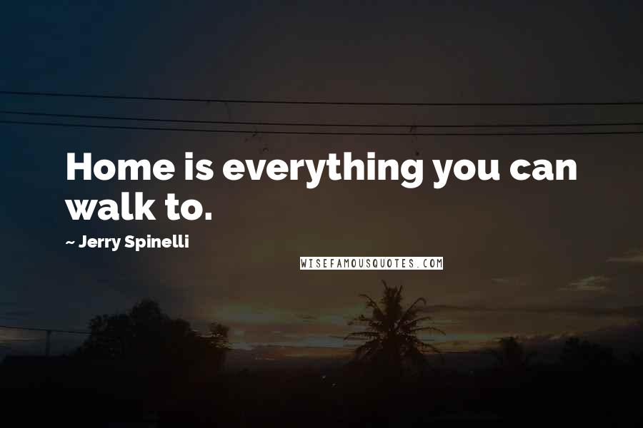 Jerry Spinelli Quotes: Home is everything you can walk to.