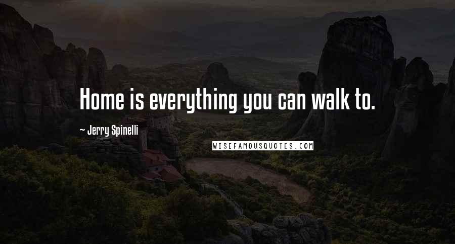 Jerry Spinelli Quotes: Home is everything you can walk to.