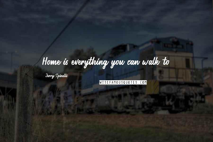 Jerry Spinelli Quotes: Home is everything you can walk to.