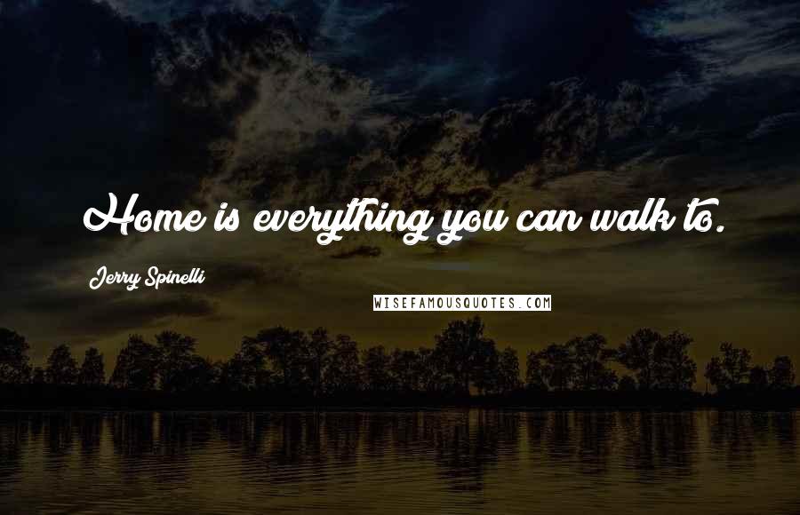 Jerry Spinelli Quotes: Home is everything you can walk to.