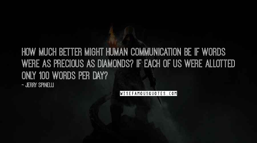 Jerry Spinelli Quotes: How much better might human communication be if words were as precious as diamonds? If each of us were allotted only 100 words per day?