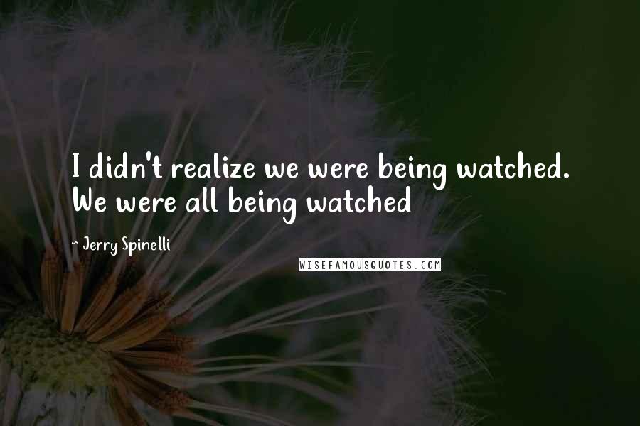 Jerry Spinelli Quotes: I didn't realize we were being watched. We were all being watched