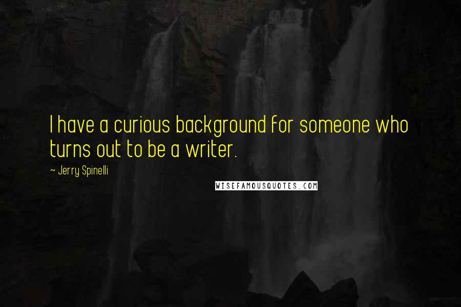 Jerry Spinelli Quotes: I have a curious background for someone who turns out to be a writer.