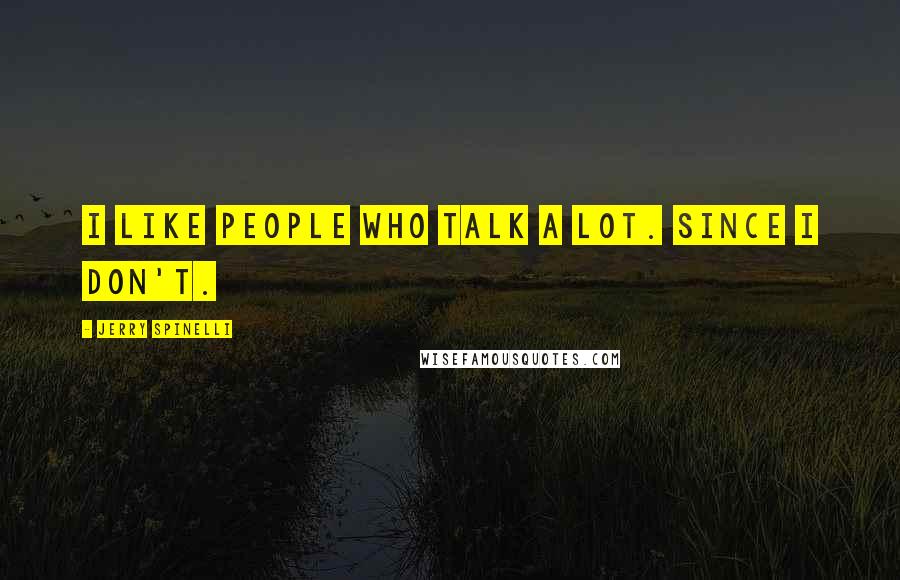 Jerry Spinelli Quotes: I like people who talk a lot. Since I don't.