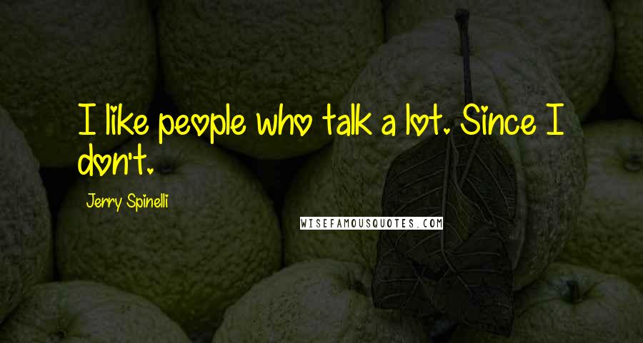 Jerry Spinelli Quotes: I like people who talk a lot. Since I don't.