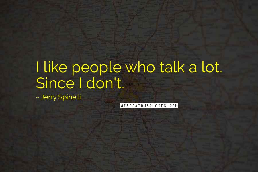 Jerry Spinelli Quotes: I like people who talk a lot. Since I don't.