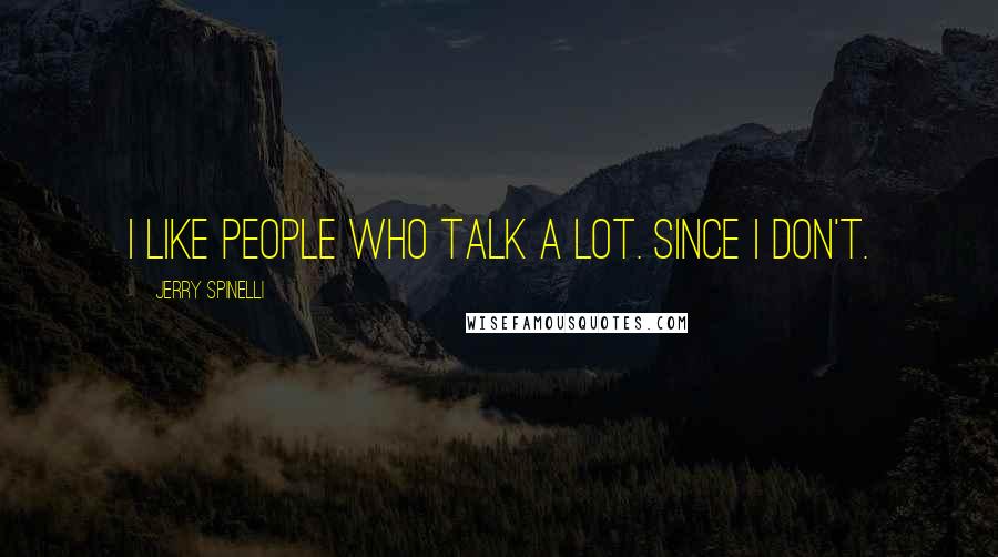 Jerry Spinelli Quotes: I like people who talk a lot. Since I don't.