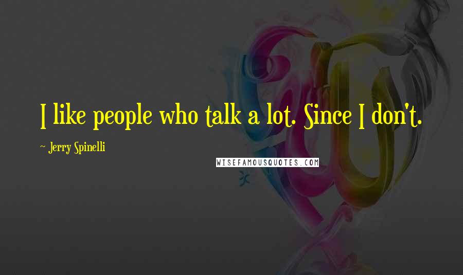 Jerry Spinelli Quotes: I like people who talk a lot. Since I don't.