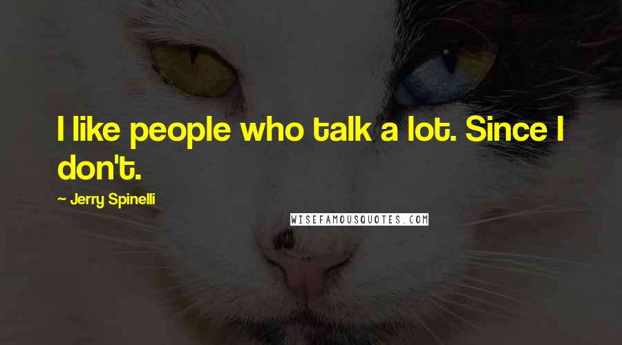 Jerry Spinelli Quotes: I like people who talk a lot. Since I don't.