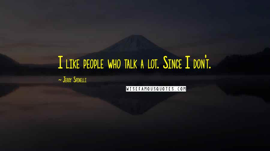 Jerry Spinelli Quotes: I like people who talk a lot. Since I don't.
