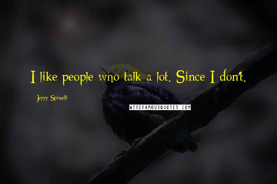 Jerry Spinelli Quotes: I like people who talk a lot. Since I don't.