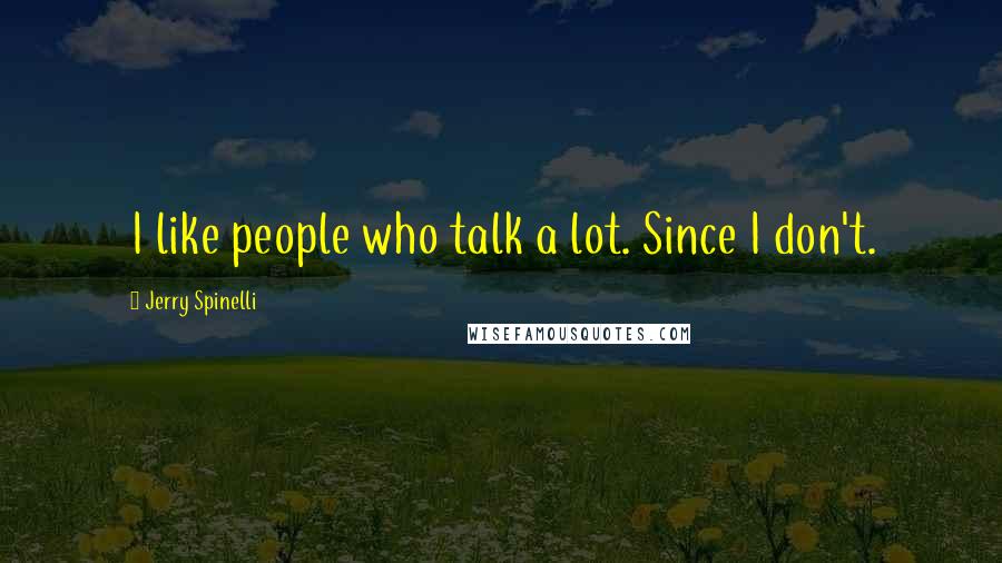 Jerry Spinelli Quotes: I like people who talk a lot. Since I don't.