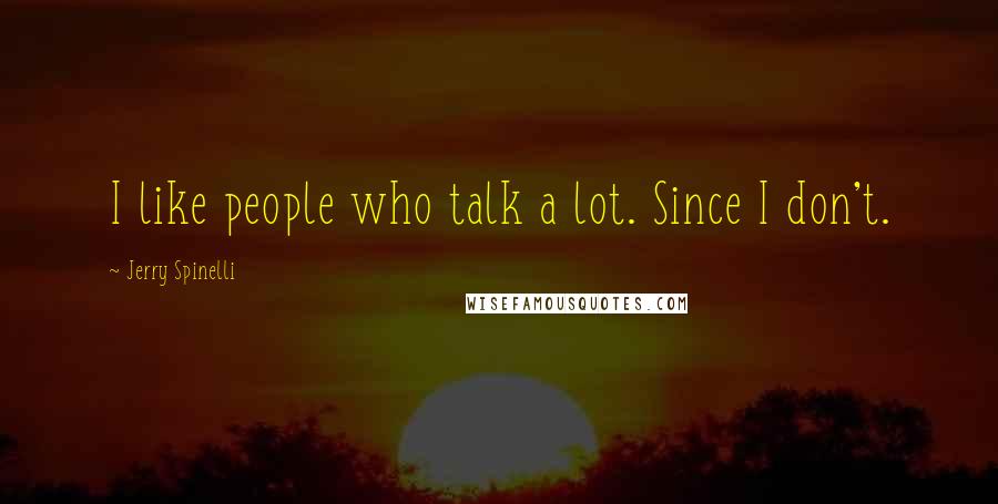 Jerry Spinelli Quotes: I like people who talk a lot. Since I don't.