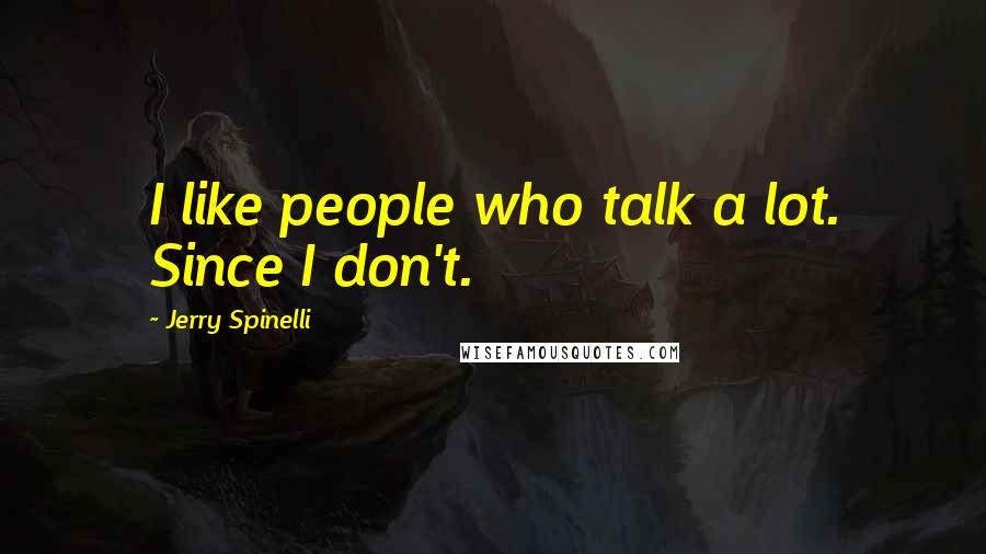 Jerry Spinelli Quotes: I like people who talk a lot. Since I don't.