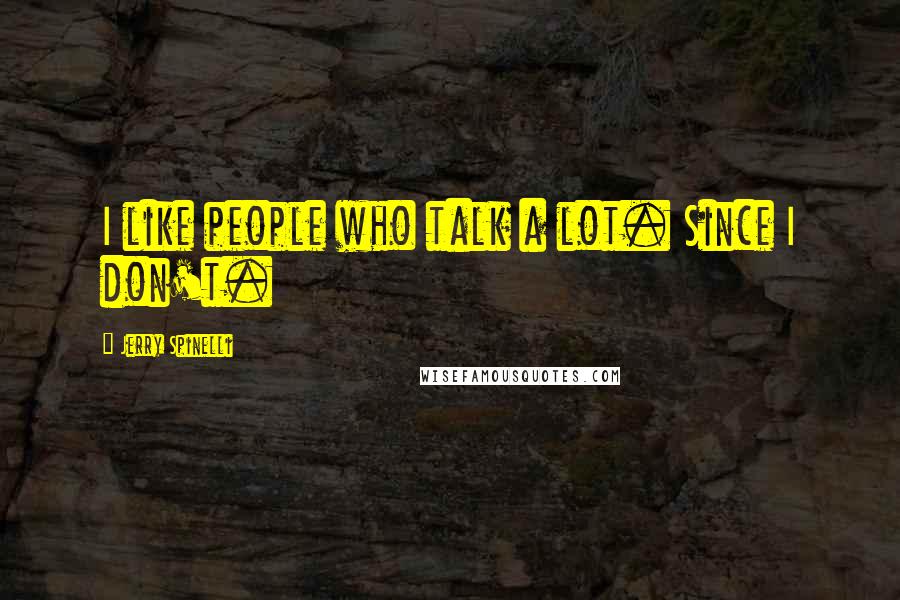 Jerry Spinelli Quotes: I like people who talk a lot. Since I don't.