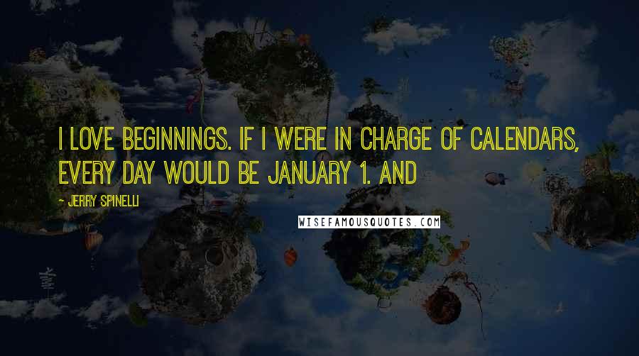 Jerry Spinelli Quotes: I love beginnings. If I were in charge of calendars, every day would be January 1. And