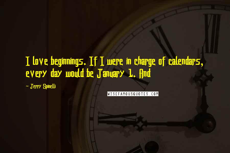 Jerry Spinelli Quotes: I love beginnings. If I were in charge of calendars, every day would be January 1. And