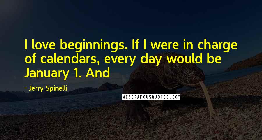 Jerry Spinelli Quotes: I love beginnings. If I were in charge of calendars, every day would be January 1. And