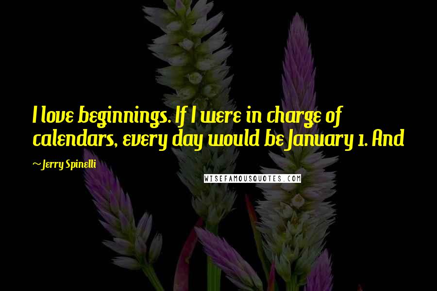 Jerry Spinelli Quotes: I love beginnings. If I were in charge of calendars, every day would be January 1. And