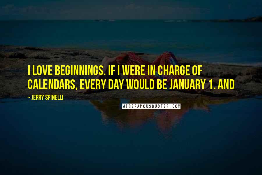 Jerry Spinelli Quotes: I love beginnings. If I were in charge of calendars, every day would be January 1. And