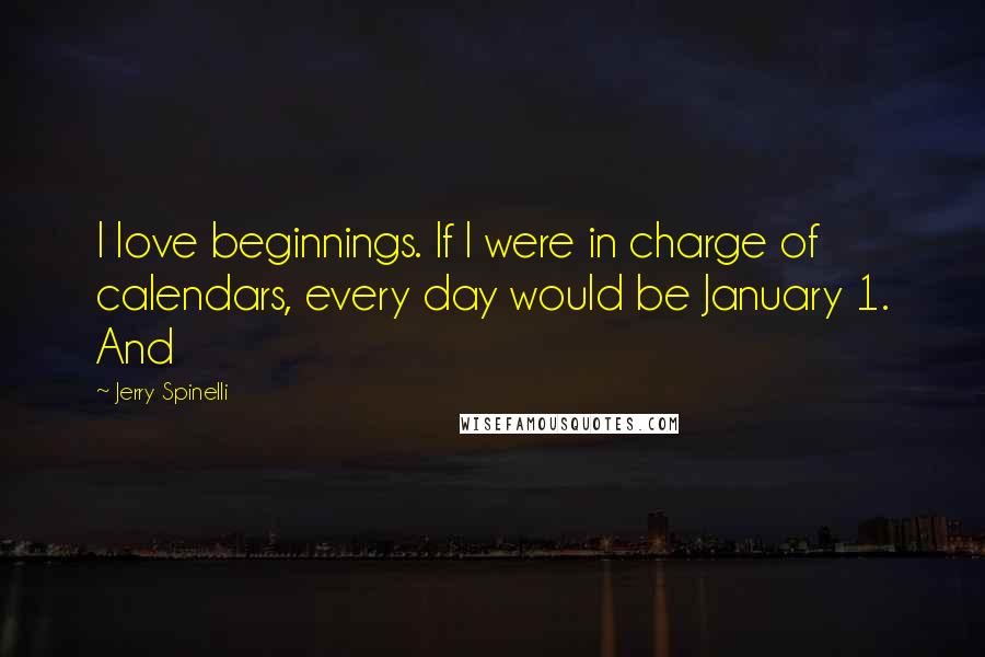 Jerry Spinelli Quotes: I love beginnings. If I were in charge of calendars, every day would be January 1. And