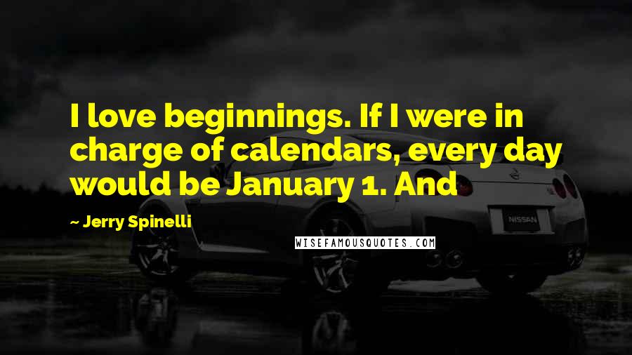 Jerry Spinelli Quotes: I love beginnings. If I were in charge of calendars, every day would be January 1. And